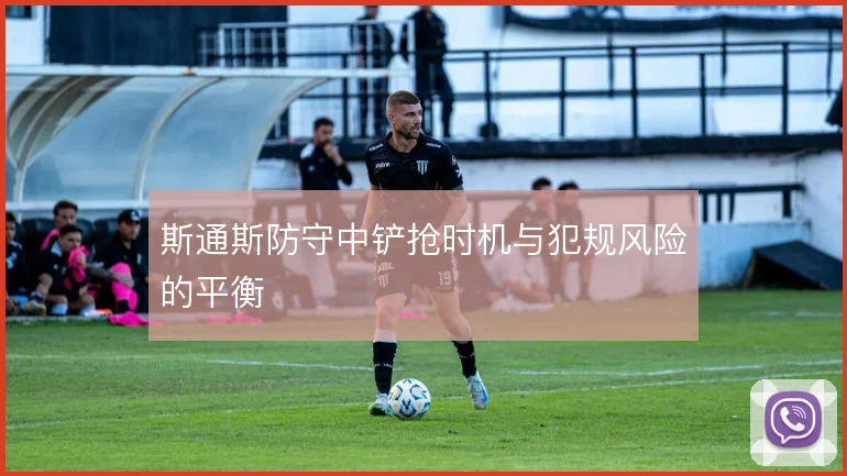 斯通斯防守中铲抢时机与犯规风险的平衡