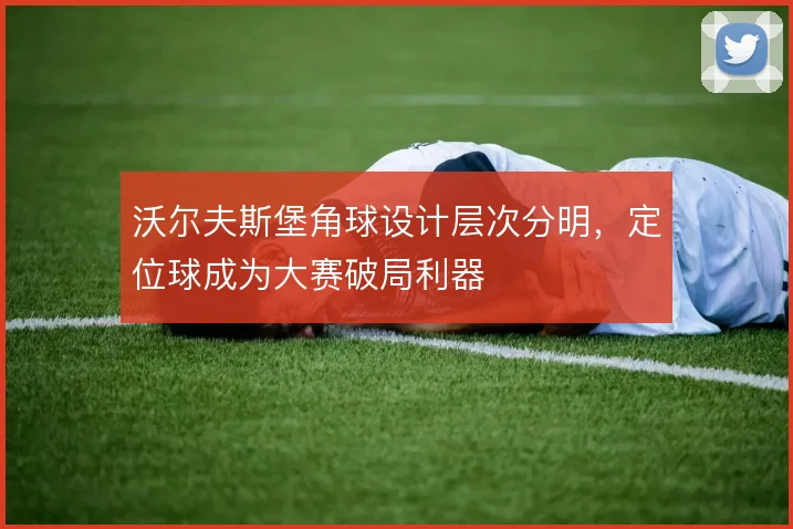 沃尔夫斯堡角球设计层次分明,定位球成为大赛破局利器