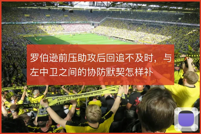 罗伯逊前压助攻后回追不及时,与左中卫之间的协防默契怎样补