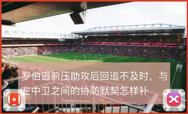 罗伯逊前压助攻后回追不及时，与左中卫之间的协防默契怎样补