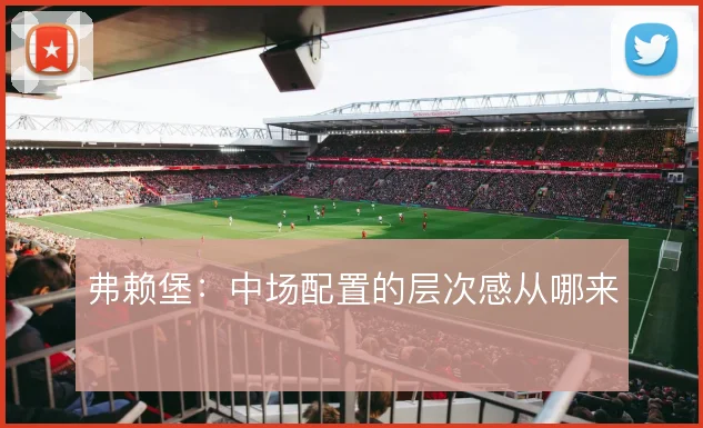 弗赖堡：中场配置的层次感从哪来