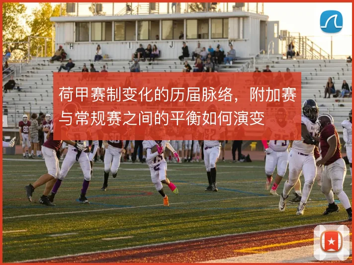 荷甲赛制变化的历届脉络，附加赛与常规赛之间的平衡如何演变