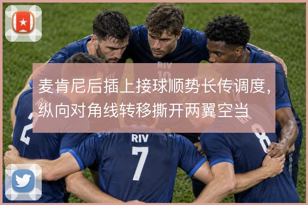 麦肯尼后插上接球顺势长传调度，纵向对角线转移撕开两翼空当