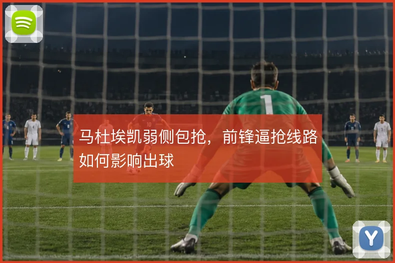 马杜埃凯弱侧包抢，前锋逼抢线路如何影响出球