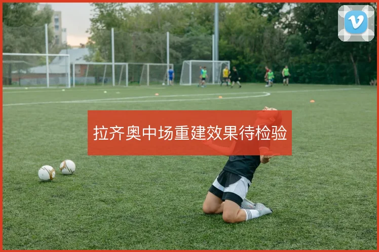 拉齐奥中场重建效果待检验