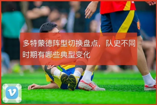 多特蒙德阵型切换盘点，队史不同时期有哪些典型变化