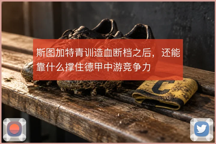 斯图加特青训造血断档之后，还能靠什么撑住德甲中游竞争力