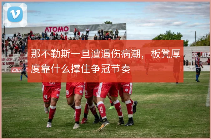 那不勒斯一旦遭遇伤病潮，板凳厚度靠什么撑住争冠节奏