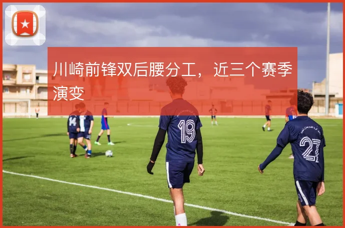 川崎前锋双后腰分工，近三个赛季演变