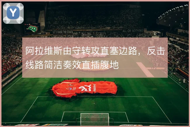 阿拉维斯由守转攻直塞边路,反击线路简洁奏效直插腹地