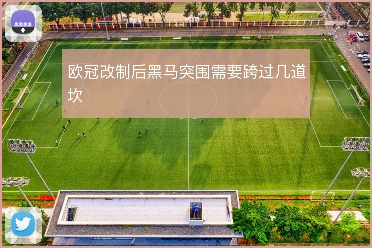 欧冠改制后黑马突围需要跨过几道坎