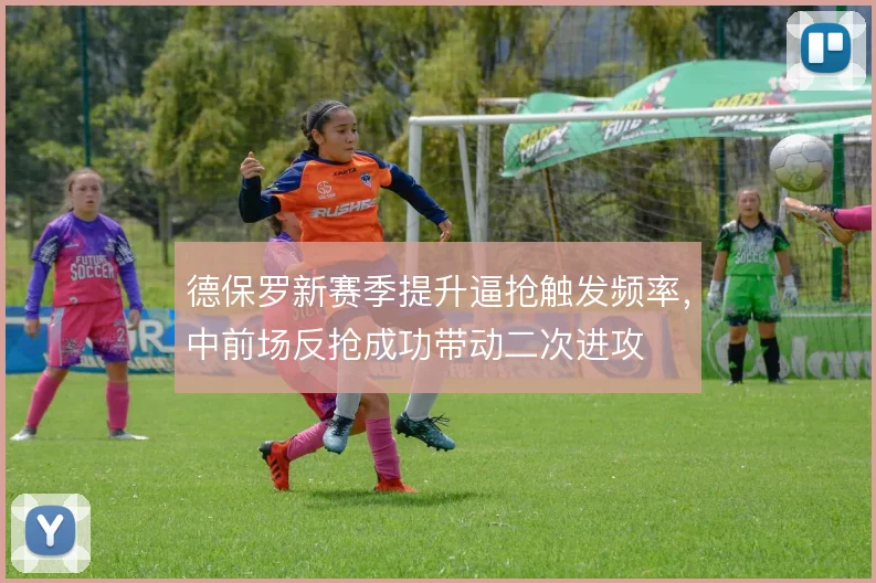 德保罗新赛季提升逼抢触发频率，中前场反抢成功带动二次进攻