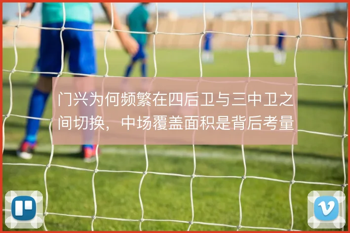 门兴为何频繁在四后卫与三中卫之间切换，中场覆盖面积是背后考量