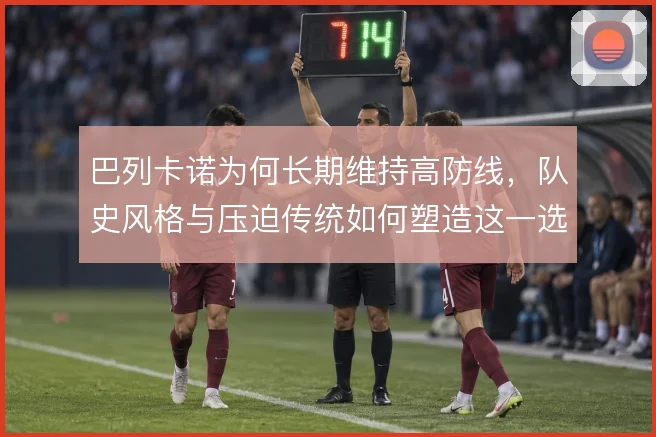 巴列卡诺为何长期维持高防线,队史风格与压迫传统如何塑造这一选择