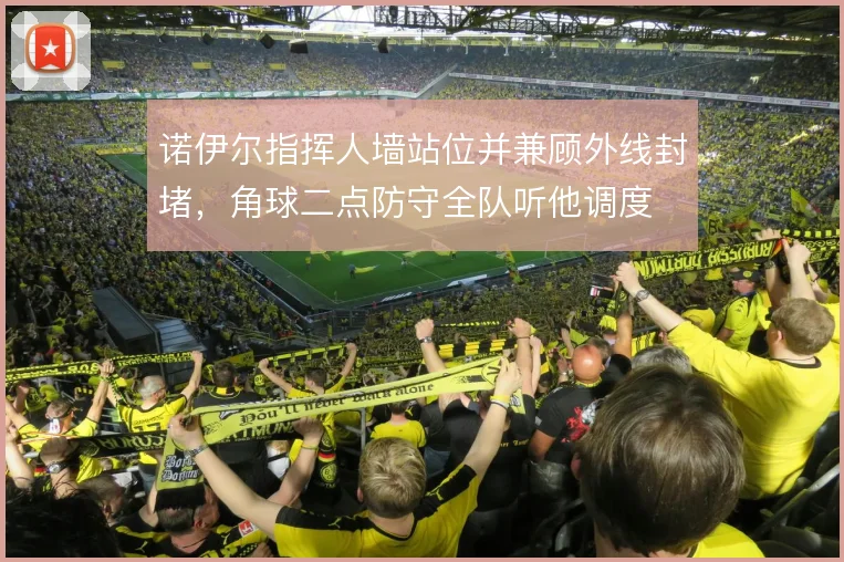 诺伊尔指挥人墙站位并兼顾外线封堵，角球二点防守全队听他调度