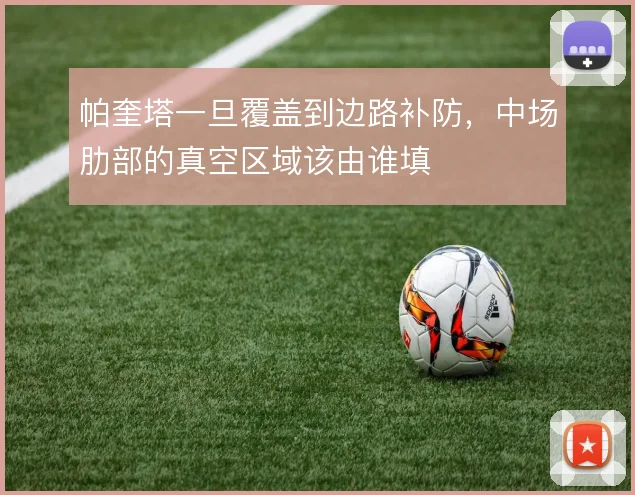 帕奎塔一旦覆盖到边路补防，中场肋部的真空区域该由谁填
