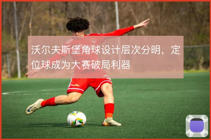 沃尔夫斯堡角球设计层次分明，定位球成为大赛破局利器