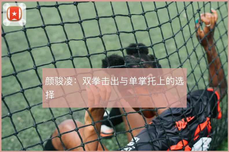 颜骏凌:双拳击出与单掌托上的选择