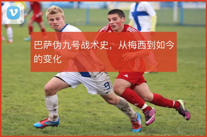 巴萨伪九号战术史，从梅西到如今的变化