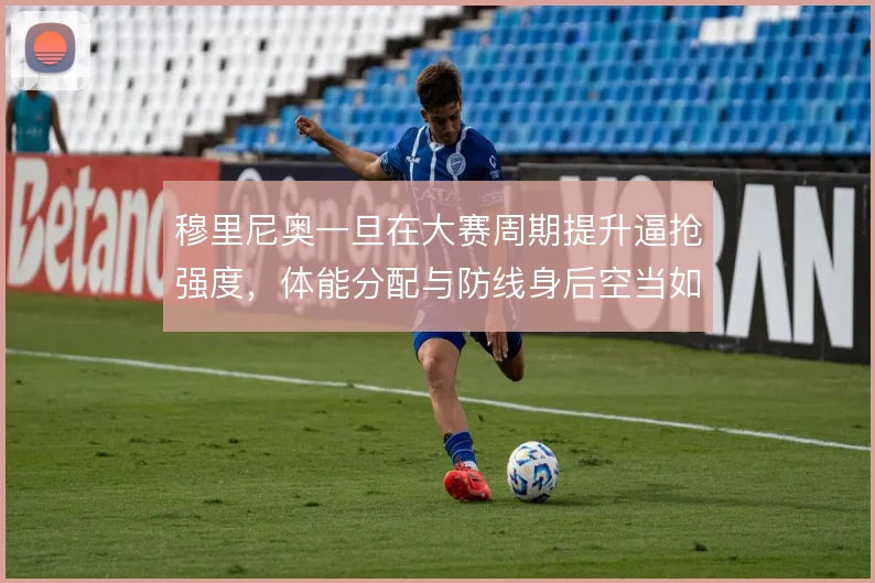 穆里尼奥一旦在大赛周期提升逼抢强度,体能分配与防线身后空当如何平衡