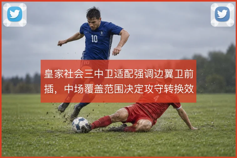 皇家社会三中卫适配强调边翼卫前插，中场覆盖范围决定攻守转换效率
