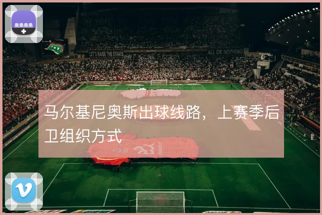 马尔基尼奥斯出球线路，上赛季后卫组织方式