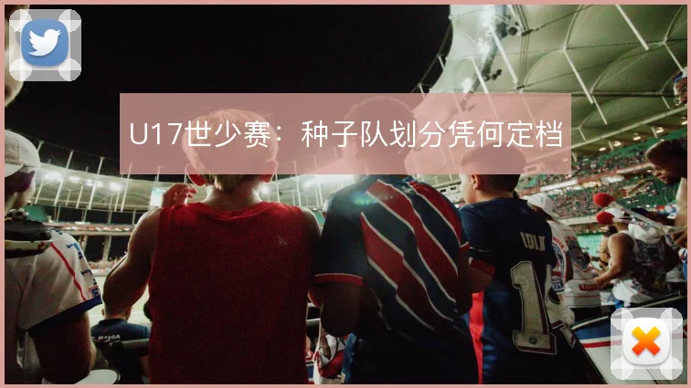 U17世少赛：种子队划分凭何定档