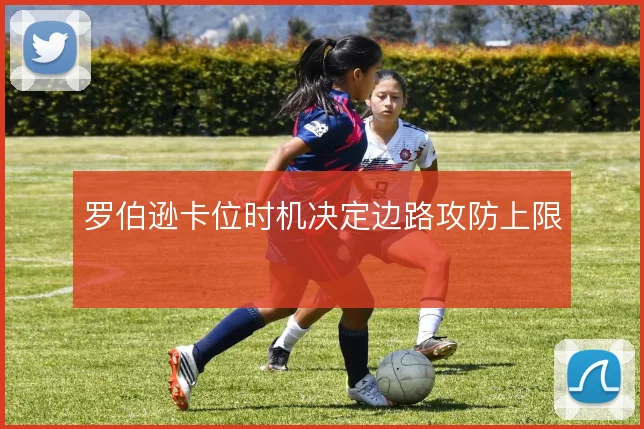 罗伯逊卡位时机决定边路攻防上限