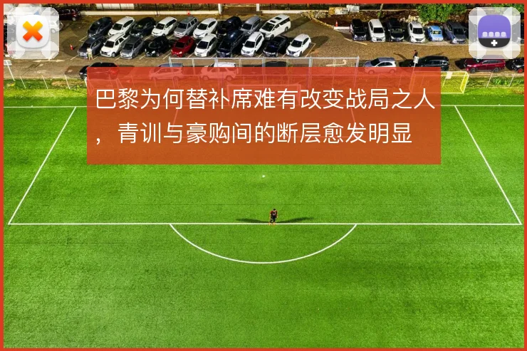巴黎为何替补席难有改变战局之人，青训与豪购间的断层愈发明显
